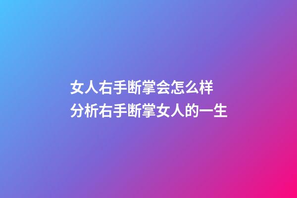 女人右手断掌会怎么样 分析右手断掌女人的一生